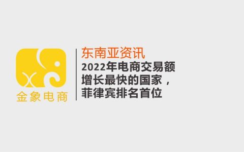 2022年电商交易额增长最快的国家，菲律宾排名首位