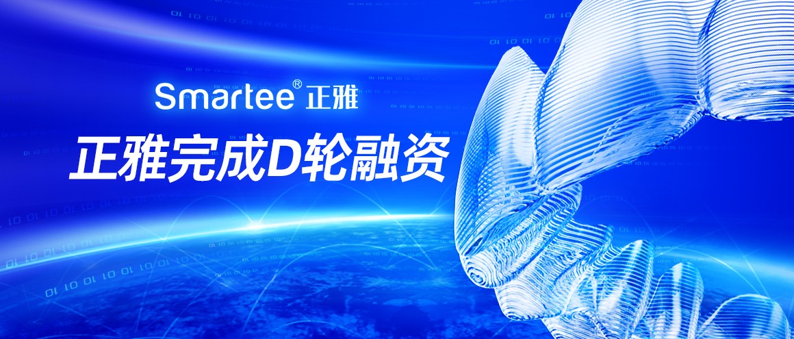 正雅完成5亿元D轮融资，持续深耕加速推动数字化正畸产业布局