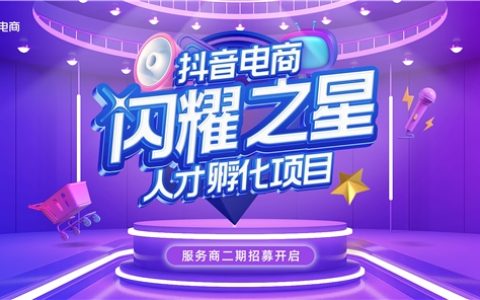 抖音电商闪耀之星人才孵化项目开启服务商二期招募，助力行业人才成长