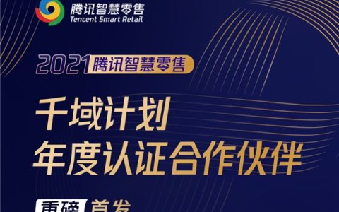 助力腾讯智慧零售一站式公私域联营，什么值得买入选“千域计划2021年度认证合作伙伴”