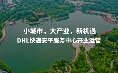 小城市，大产业，新机遇：DHL快递安平服务中心开业运营