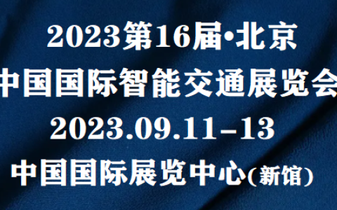 2023.北京.交通展(时间)2023.北京智能交通博览会(日程.安排)