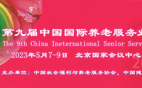 2023中国国际养老服务业博览会，5月5日在北京举办第九届
