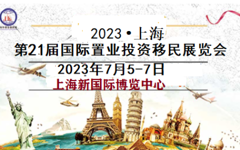（高端房地产展)通知(July)2023上海(21届)海外置业移民展览会