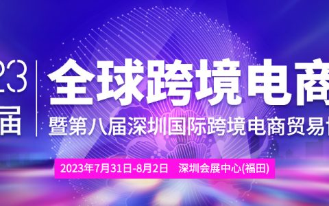 2023第六届全球跨境电商节暨第八届深圳国际跨境电商贸易博览会