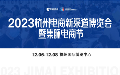 2023下半年杭州最火的一场电商新渠道博览会暨集脉电商节定在12月6日-8日