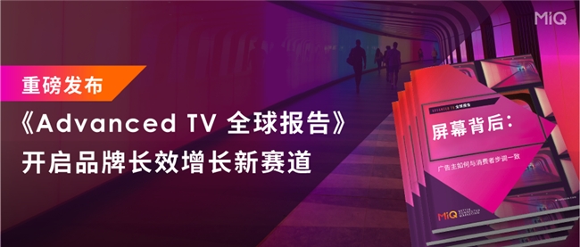 MiQ 重磅发布业内首个《 Advanced TV全球报告 》