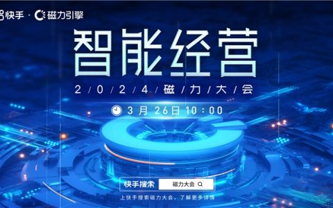 快手2024磁力大会3月26日启幕，5大议题全面解码「智能经营」