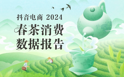 抖音电商《2024春茶消费数据报告》出炉，广东人最中意铁观音，浙江人最爱西湖龙井