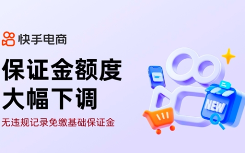 保证金大幅下调，快手电商多项政策助力中小达人经营好生意