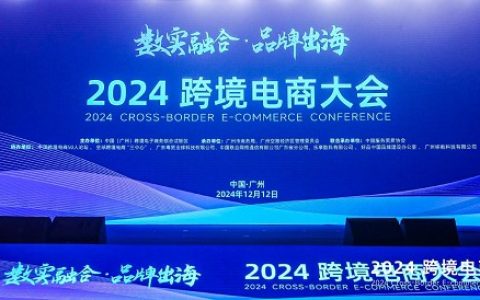 推动数实融合，助力品牌出海 2024跨境电商大会在穗成功举办